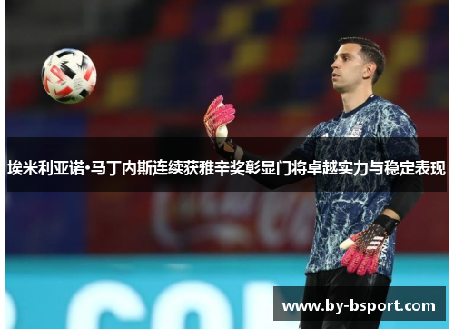 埃米利亚诺·马丁内斯连续获雅辛奖彰显门将卓越实力与稳定表现