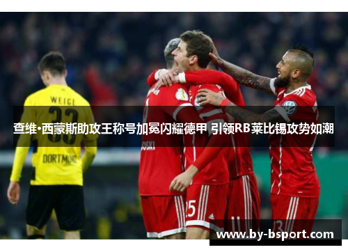 查维·西蒙斯助攻王称号加冕闪耀德甲 引领RB莱比锡攻势如潮