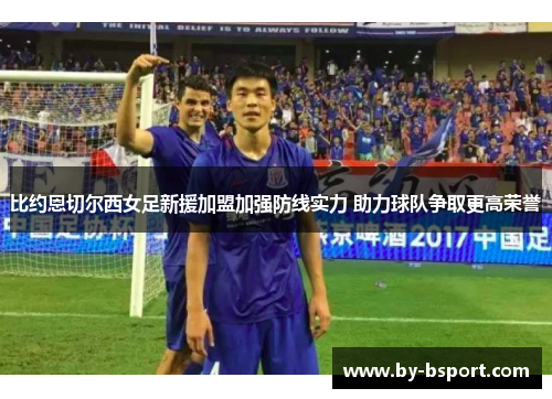 比约恩切尔西女足新援加盟加强防线实力 助力球队争取更高荣誉